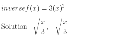 The inverse of f(x)=3(x)^2 is sqrt(x/3),-sqrt(x/3)